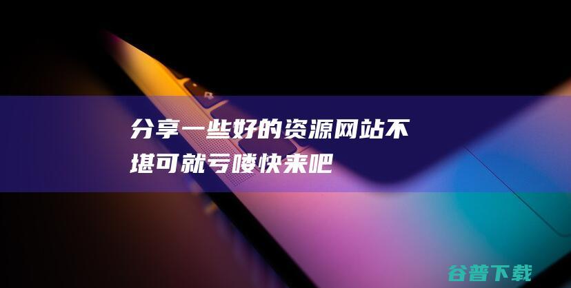 分享一些好的资源网站 不堪可就亏喽！快来吧！ (分享一些好的建议给第一次参加赛课的老师)